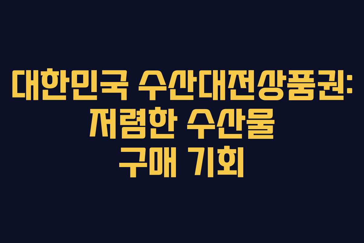 대한민국 수산대전상품권: 저렴한 수산물 구매 기회