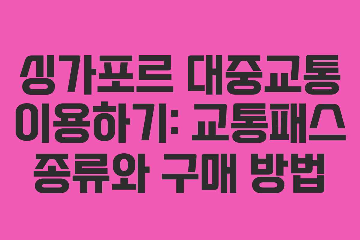 싱가포르 대중교통 이용하기: 교통패스 종류와 구매 방법
