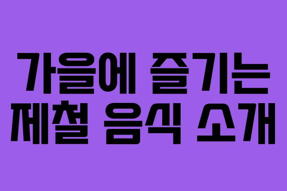 가을에 즐기는 제철 음식 소개