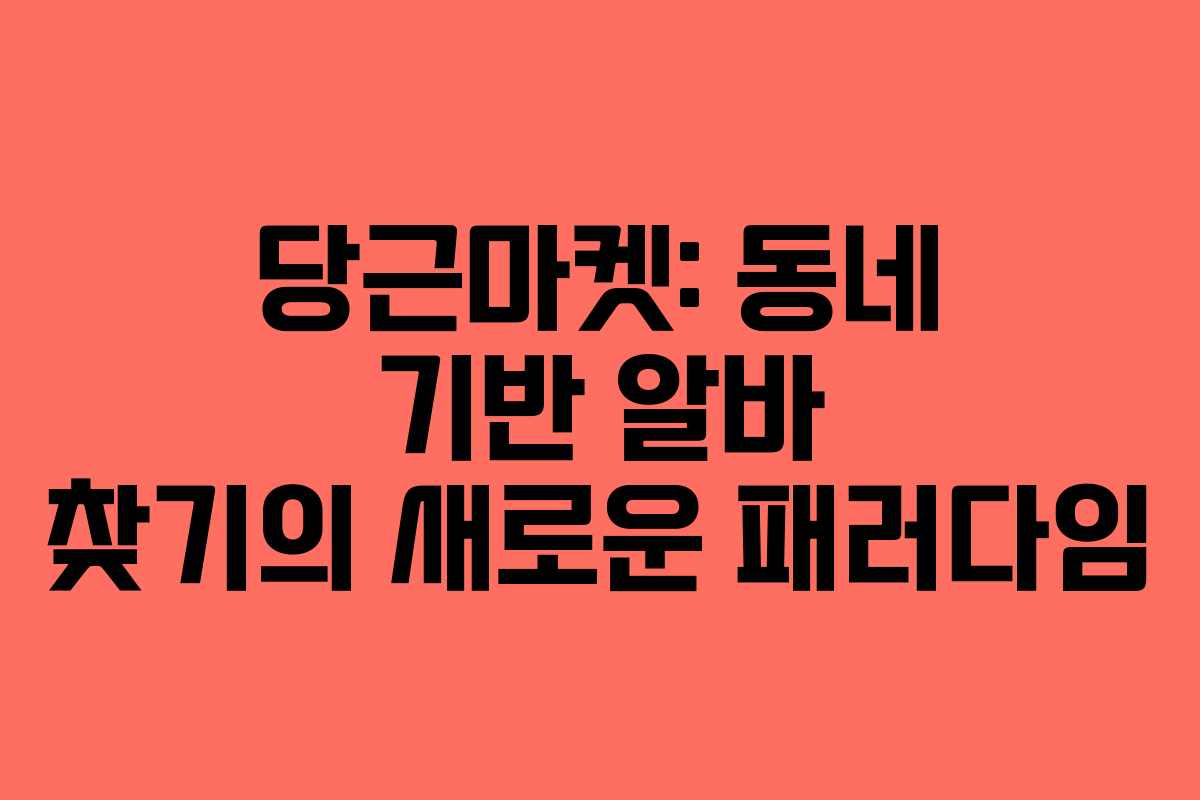 당근마켓: 동네 기반 알바 찾기의 새로운 패러다임