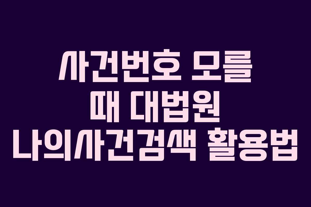 사건번호 모를 때 대법원 나의사건검색 활용법
