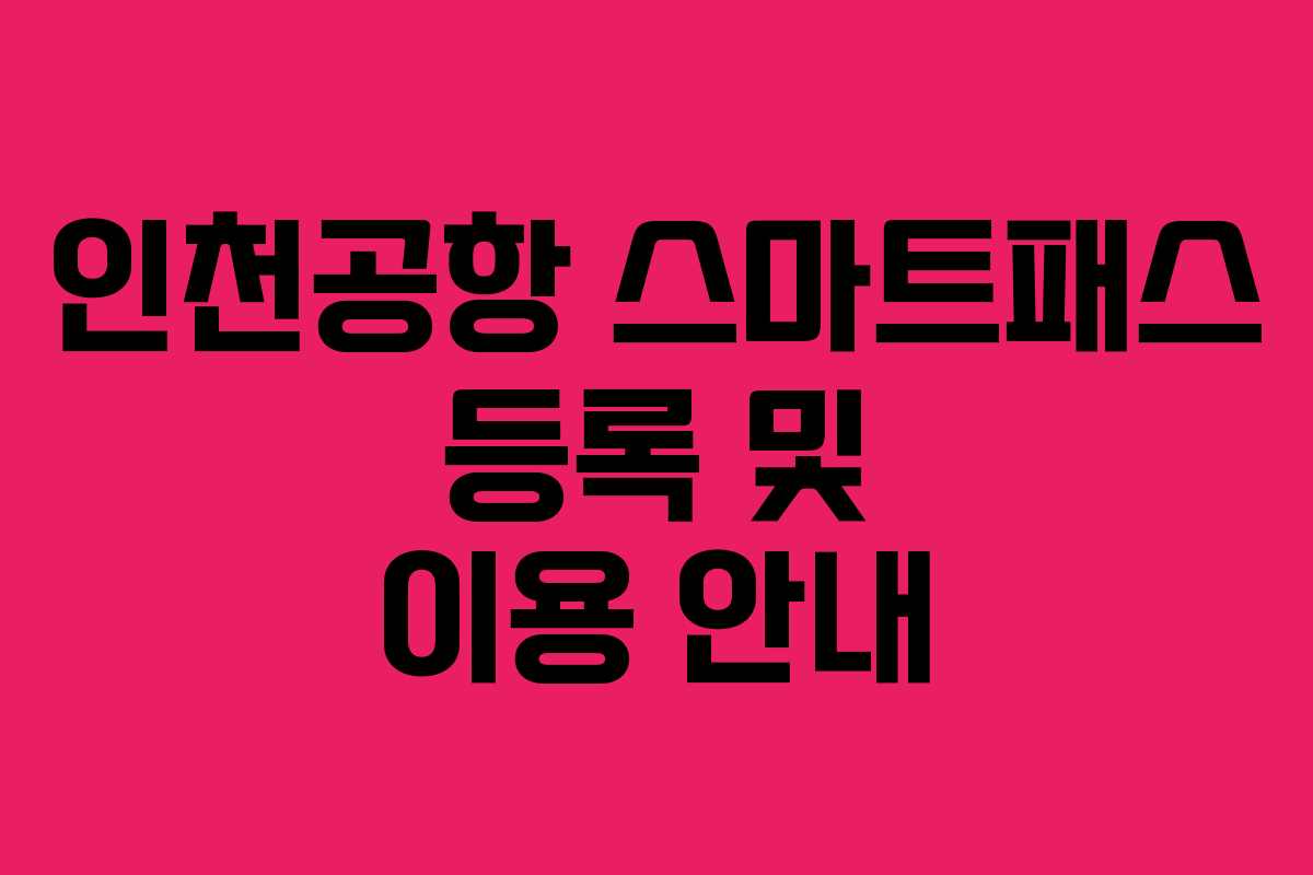 인천공항 스마트패스 등록 및 이용 안내