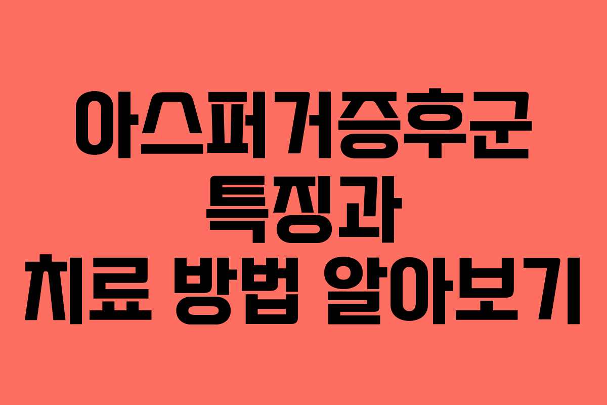 아스퍼거증후군 특징과 치료 방법 알아보기