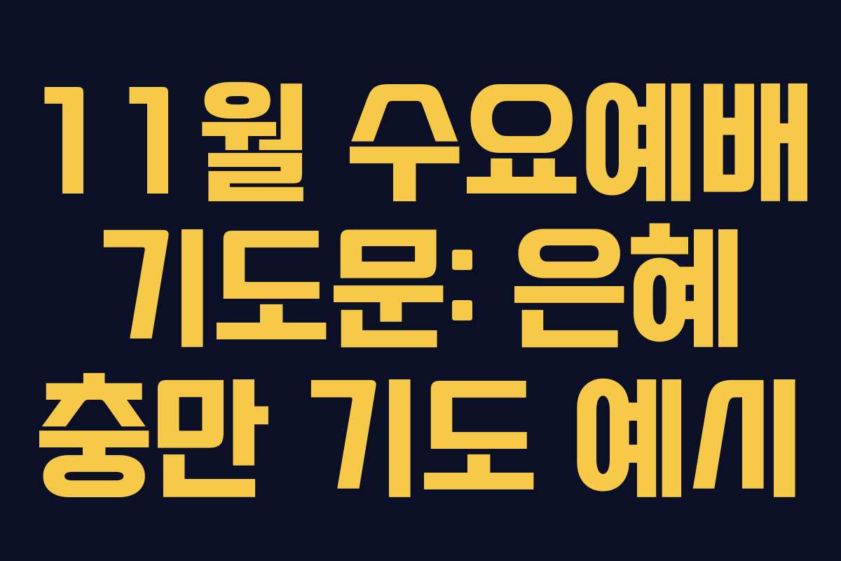11월 수요예배 기도문: 은혜 충만 기도 예시 11월 수요예배 기도문: 은혜 충만 기도 예시