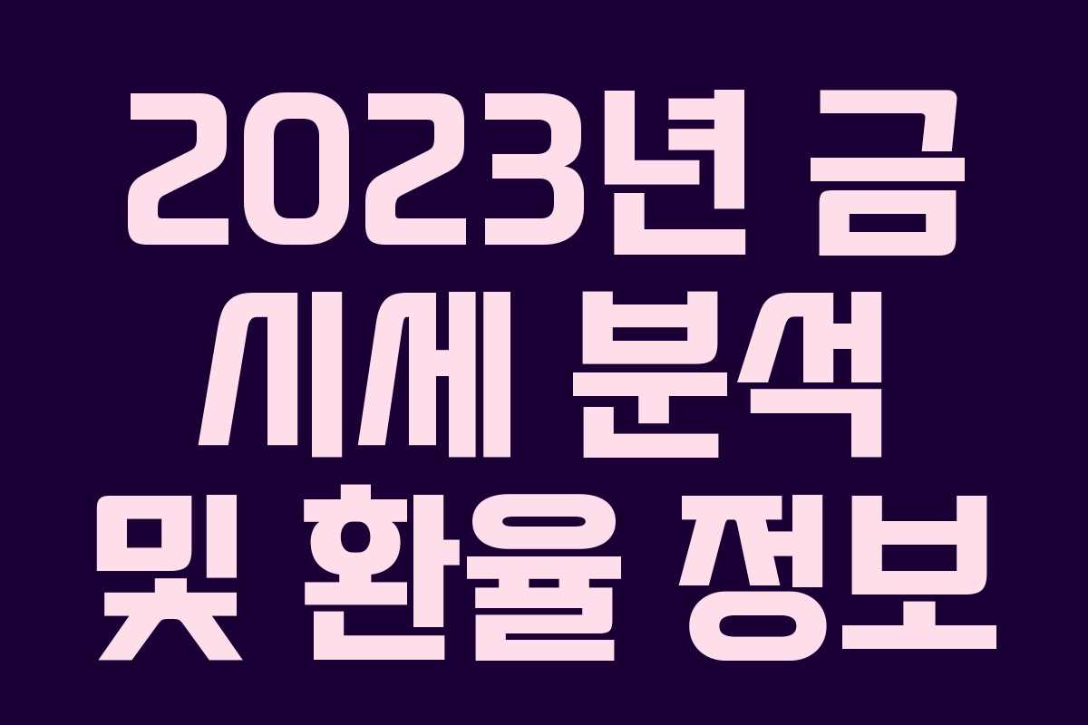 2023년 금 시세 분석 및 환율 정보