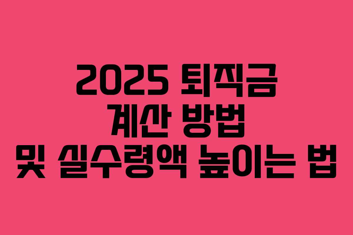 2025 퇴직금 계산 방법 및 실수령액 높이는 법 2025 퇴직금 계산 방법 및 실수령액 높이는 법