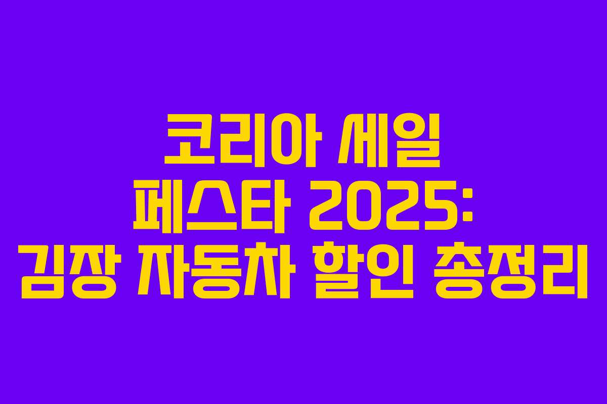 코리아 세일 페스타 2025: 김장 자동차 할인 총정리 코리아 세일 페스타 2025: 김장 자동차 할인 총정리