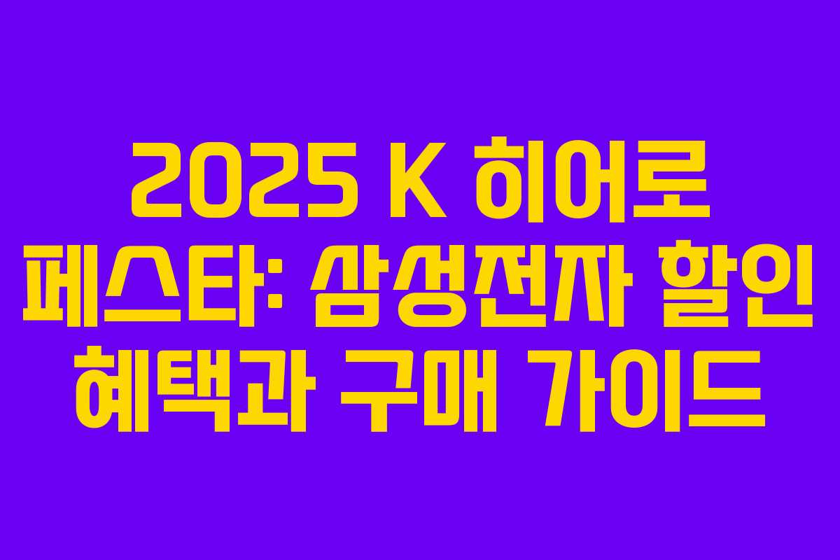 2025 K 히어로 페스타: 삼성전자 할인 혜택과 구매 가이드