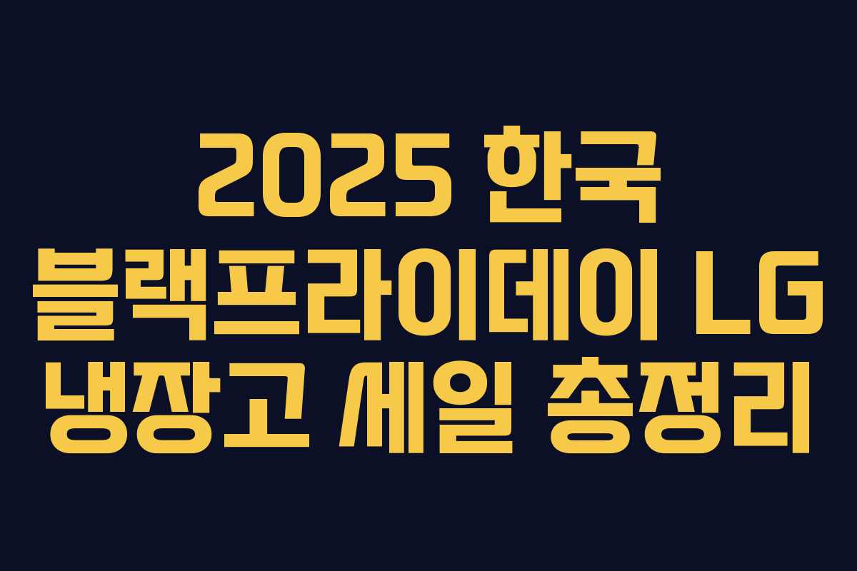 2025 한국 블랙프라이데이 LG 냉장고 세일 총정리 2025 한국 블랙프라이데이 LG 냉장고 세일 총정리