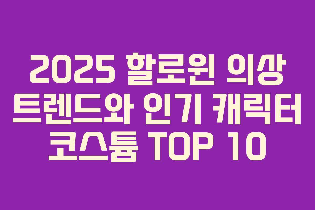 2025 할로윈 의상 트렌드와 인기 캐릭터 코스튬 TOP 10 2025 할로윈 의상 트렌드와 인기 캐릭터 코스튬 TOP 10