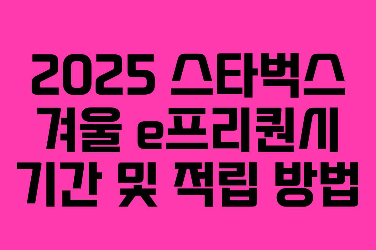 2025 스타벅스 겨울 e프리퀀시 기간 및 적립 방법 2025 스타벅스 겨울 e프리퀀시 기간 및 적립 방법