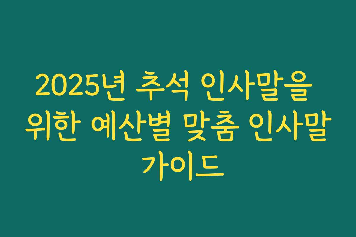 2025년 추석 인사말을 위한 예산별 맞춤 인사말 가이드