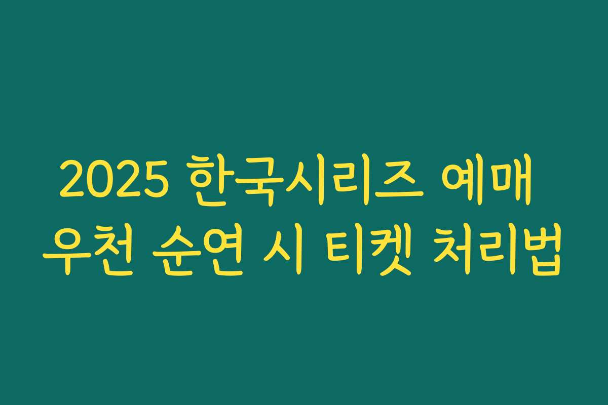 2025 한국시리즈 예매 우천 순연 시 티켓 처리법 2025 한국시리즈 예매 우천 순연 시 티켓 처리법