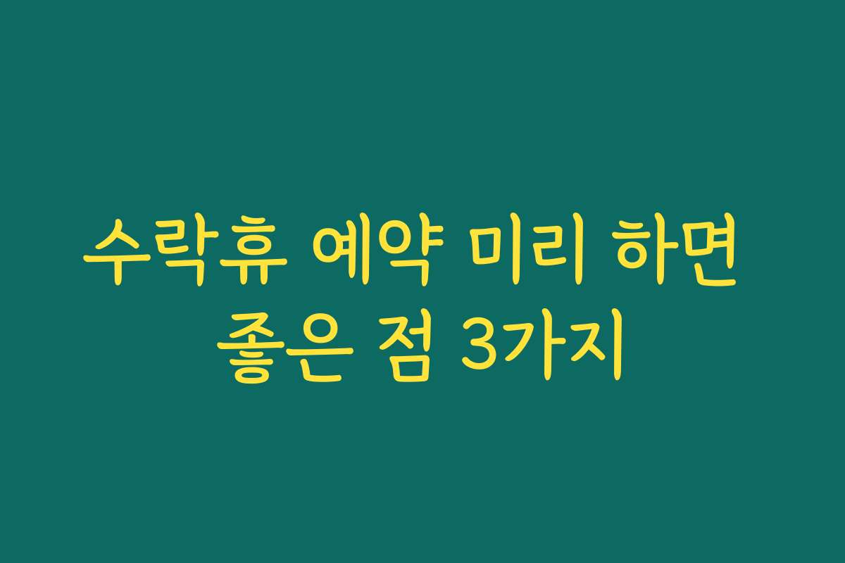수락휴 예약 미리 하면 좋은 점 3가지