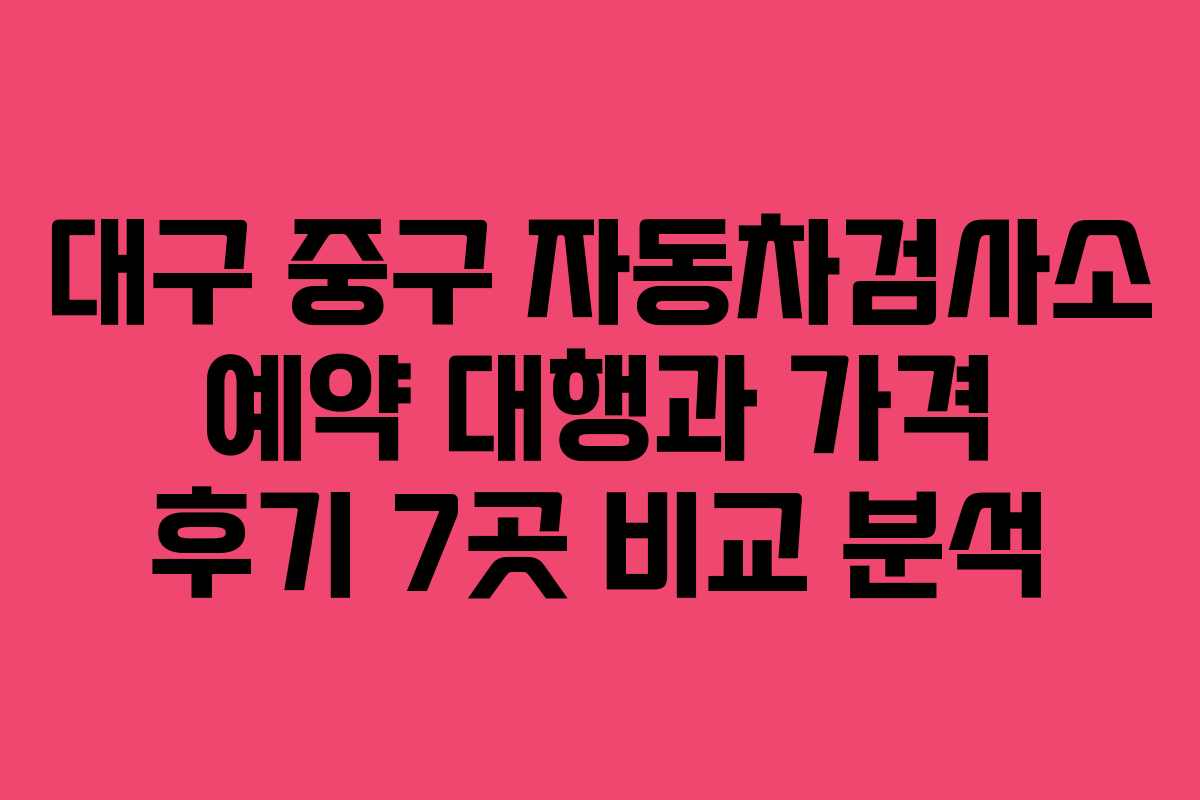 대구 중구 자동차검사소 예약 대행과 가격 후기 7곳 비교 분석 대구 중구 자동차검사소 예약 대행과 가격 후기 7곳 비교 분석