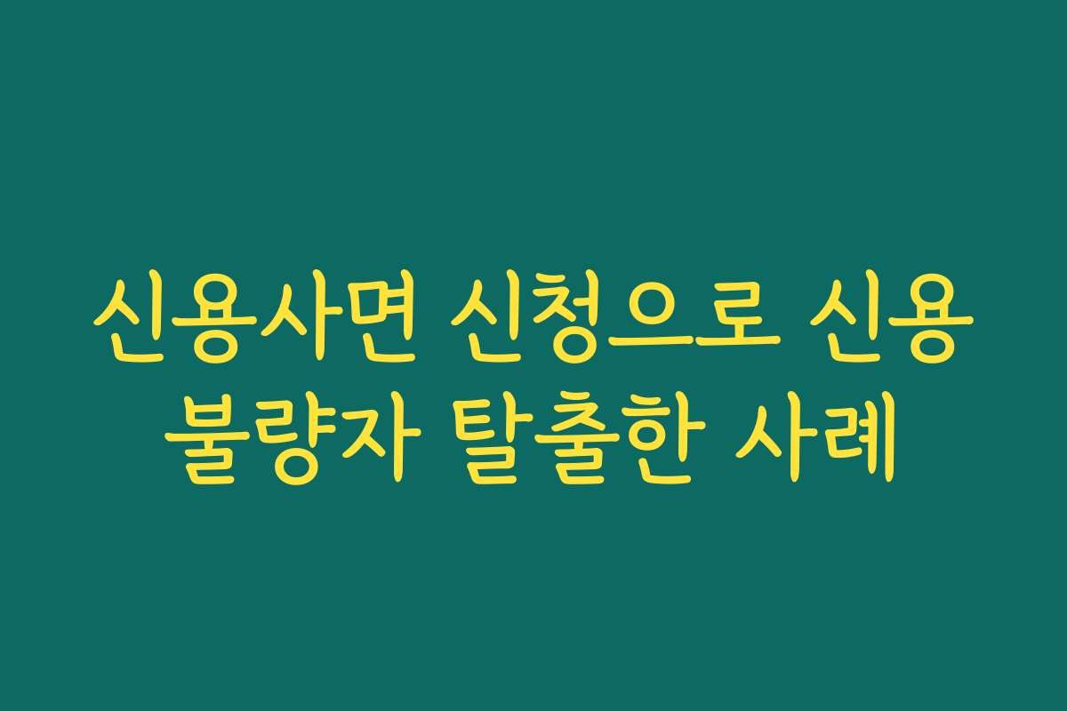 신용사면 신청으로 신용불량자 탈출한 사례