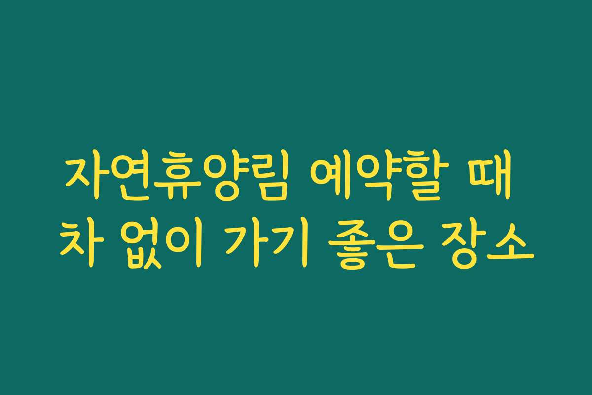 자연휴양림 예약할 때 차 없이 가기 좋은 장소
