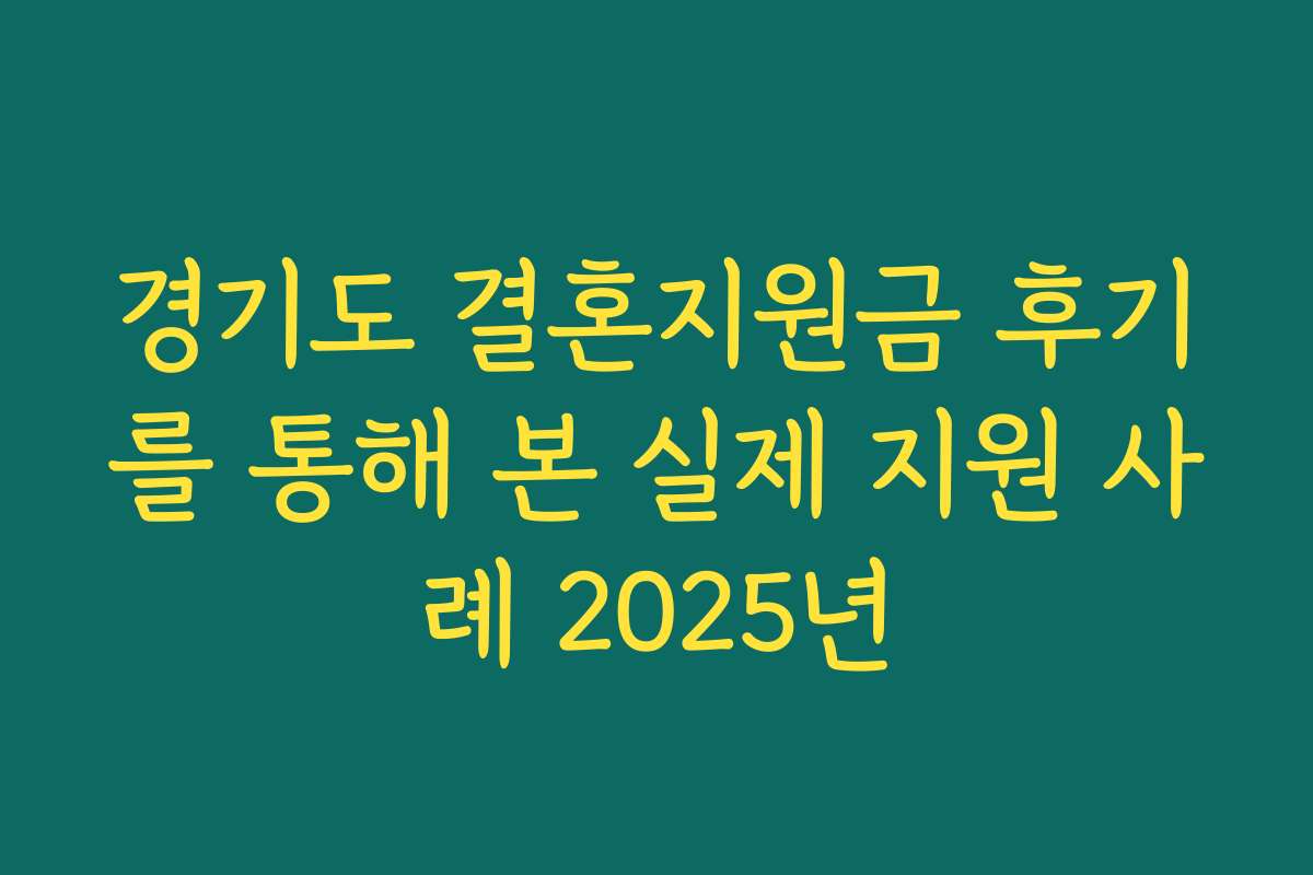 경기도 결혼지원금 후기를 통해 본 실제 지원 사례 2025년