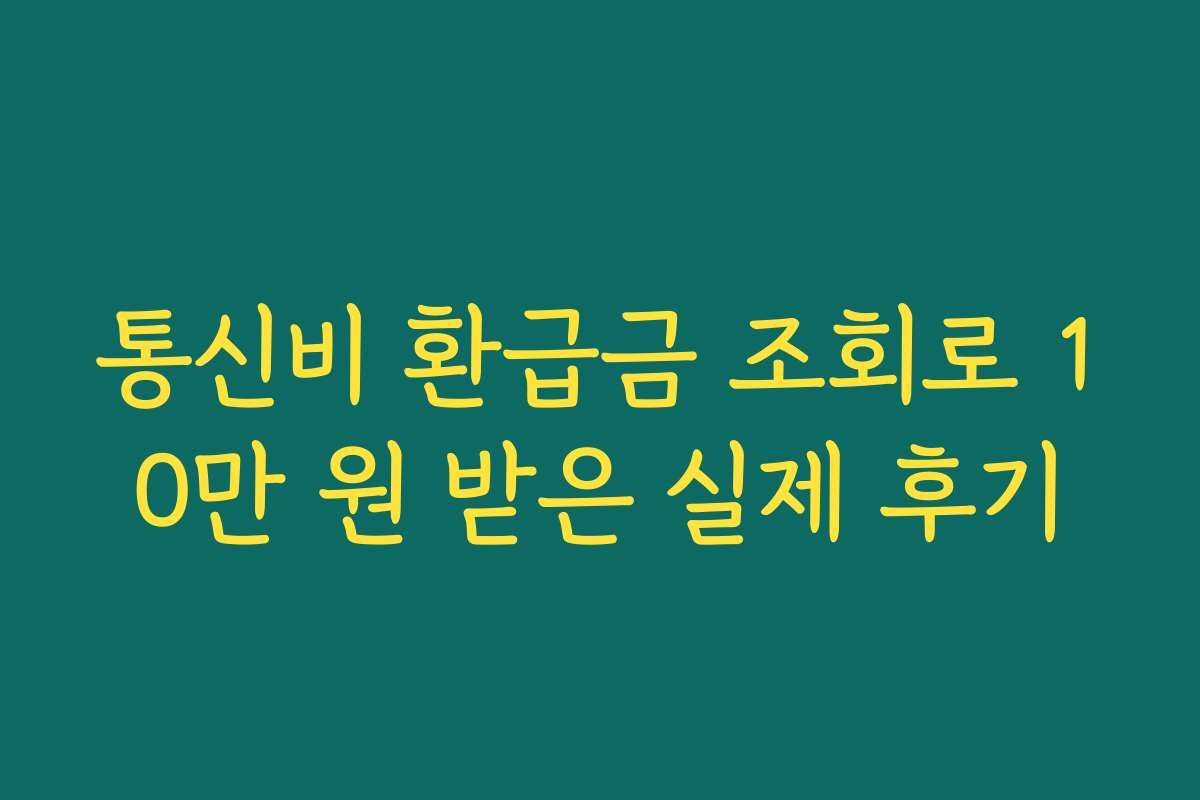 통신비 환급금 조회로 10만 원 받은 실제 후기
