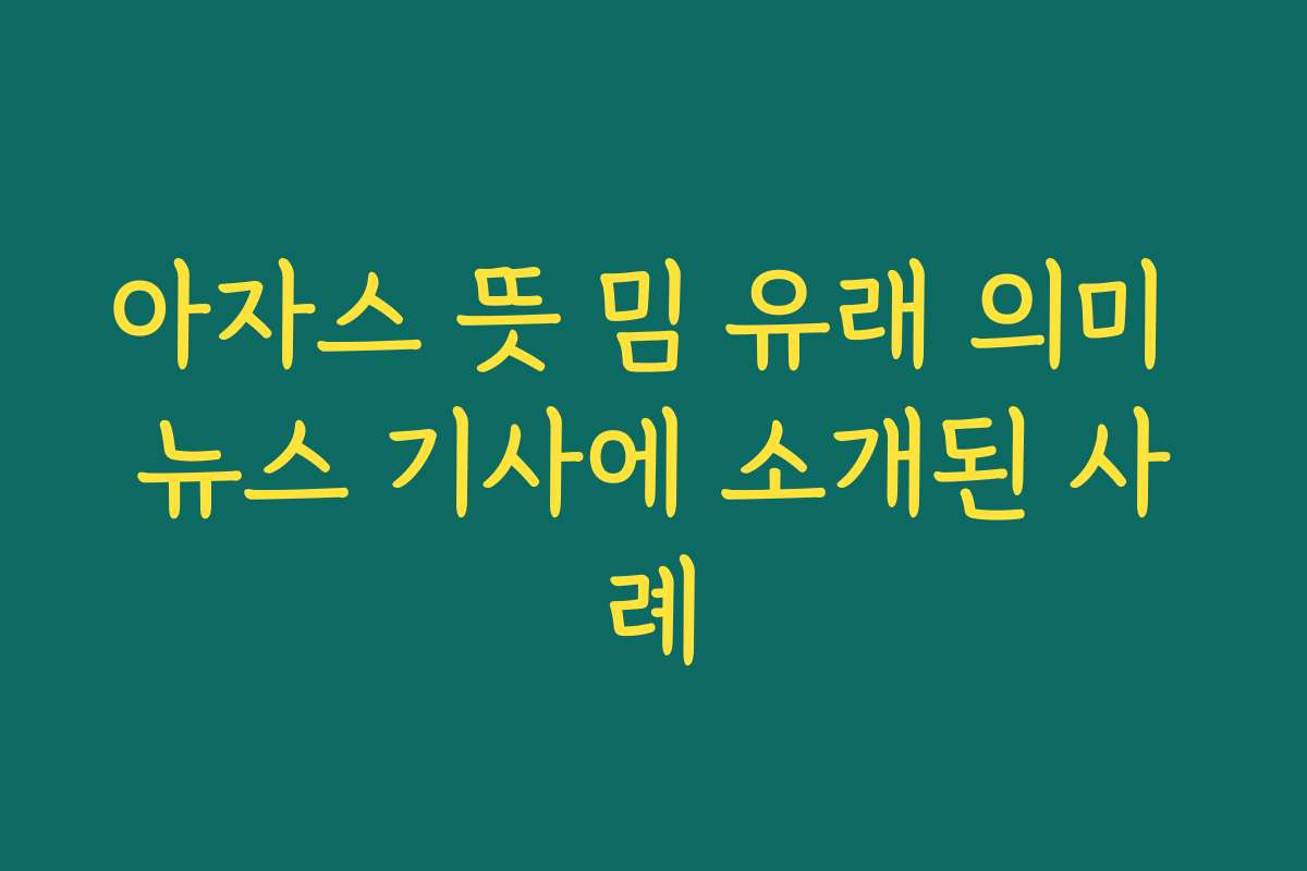 아자스 뜻 밈 유래 의미 뉴스 기사에 소개된 사례