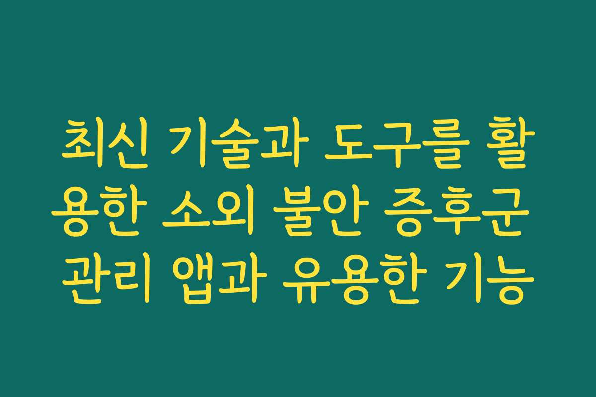 최신 기술과 도구를 활용한 소외 불안 증후군 관리 앱과 유용한 기능