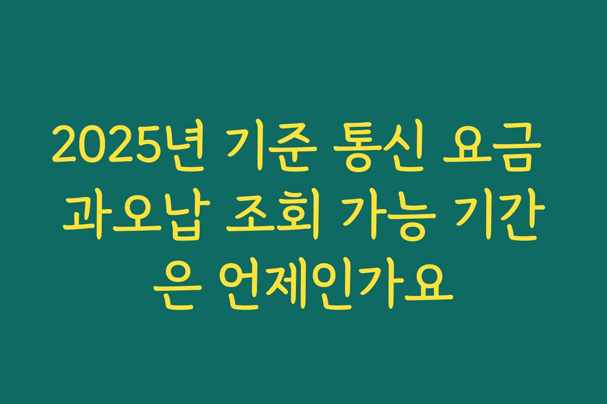 2025년 기준 통신 요금 과오납 조회 가능 기간은 언제인가요