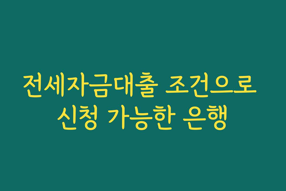전세자금대출 조건으로 신청 가능한 은행 전세자금대출 조건으로 신청 가능한 은행