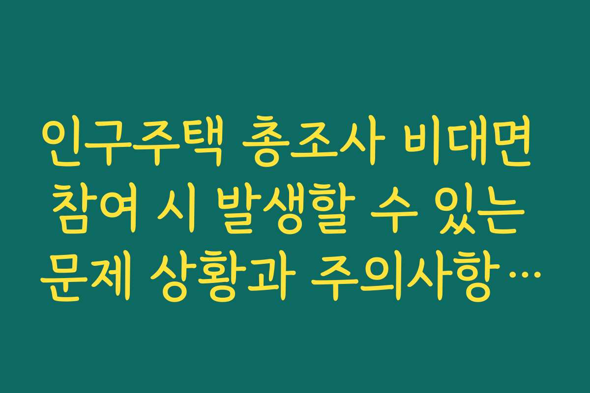 인구주택 총조사 비대면 참여 시 발생할 수 있는 문제 상황과 주의사항을 숙지하세요