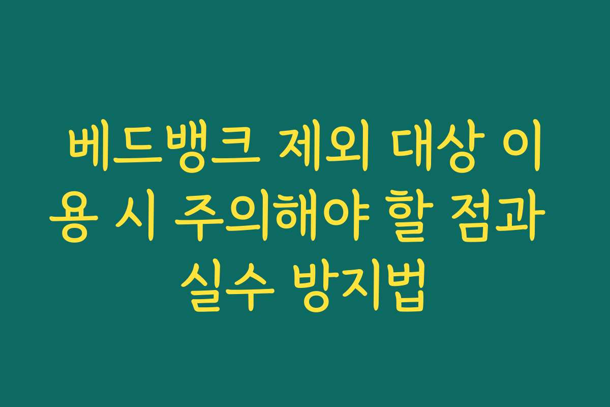 베드뱅크 제외 대상 이용 시 주의해야 할 점과 실수 방지법