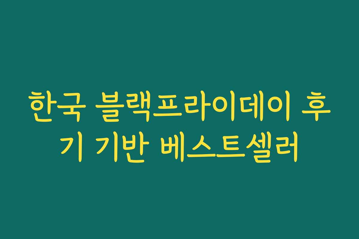 한국 블랙프라이데이 후기 기반 베스트셀러 한국 블랙프라이데이 후기 기반 베스트셀러