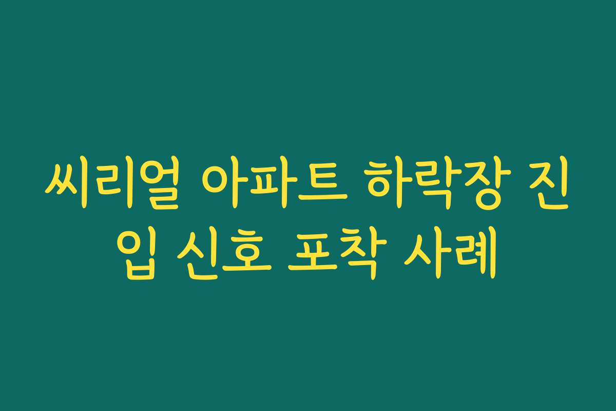 씨리얼 아파트 하락장 진입 신호 포착 사례 씨리얼 아파트 하락장 진입 신호 포착 사례