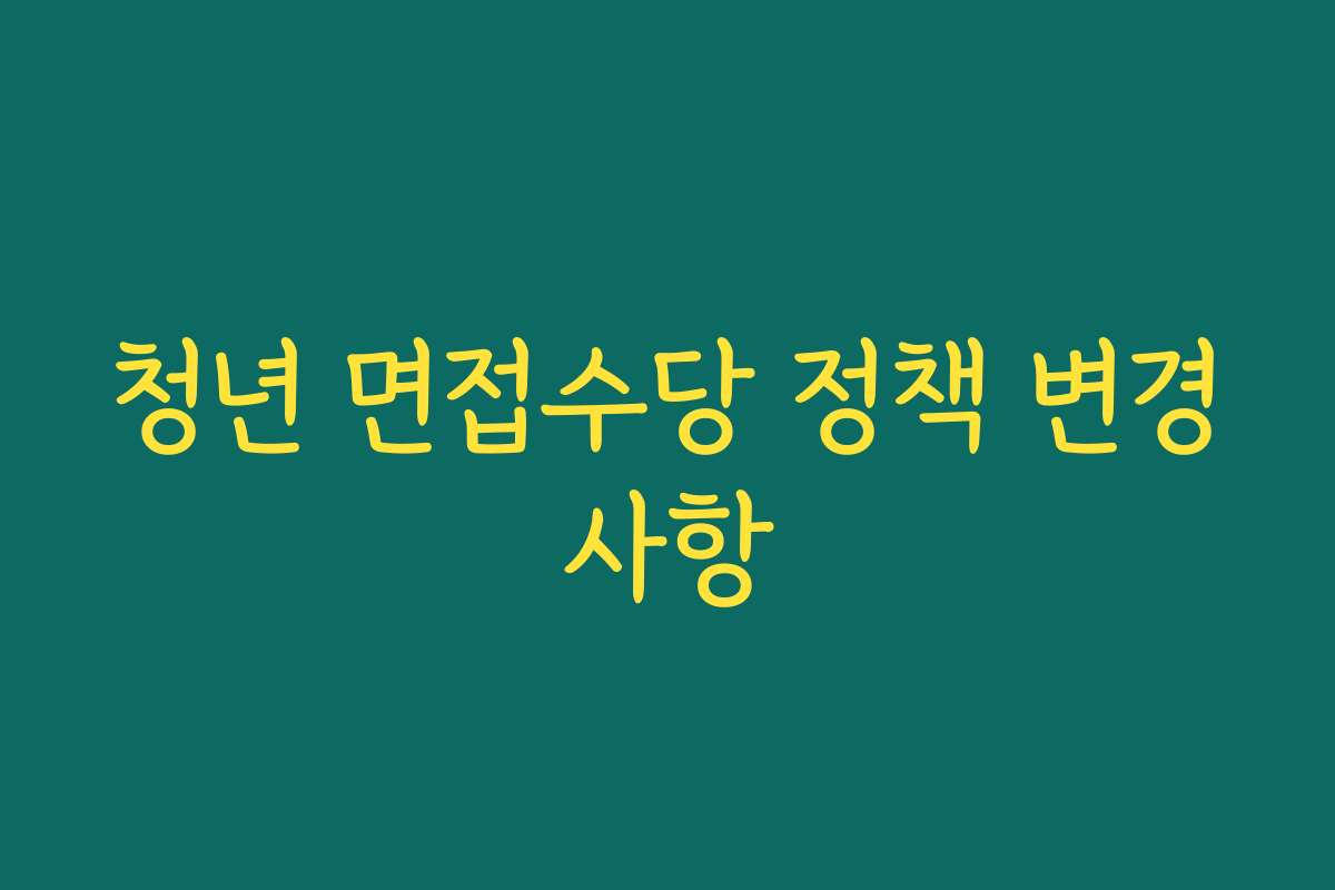 청년 면접수당 정책 변경사항 청년 면접수당 정책 변경사항