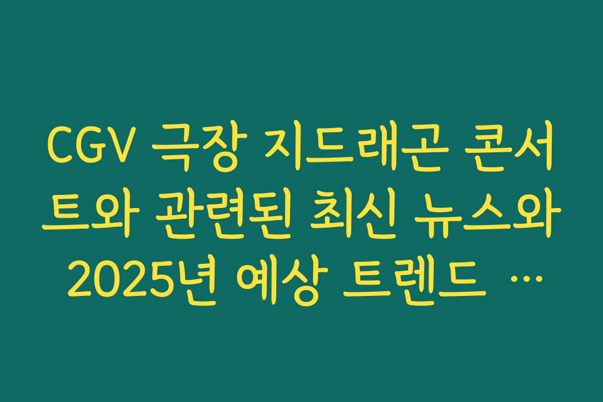 CGV 극장 지드래곤 콘서트와 관련된 최신 뉴스와 2025년 예상 트렌드 전망을 살펴보세요