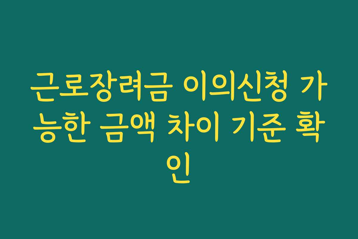 근로장려금 이의신청 가능한 금액 차이 기준 확인 근로장려금 이의신청 가능한 금액 차이 기준 확인