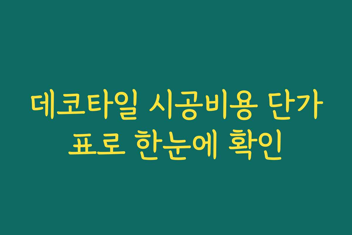 데코타일 시공비용 단가표로 한눈에 확인