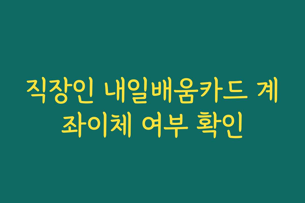 직장인 내일배움카드 계좌이체 여부 확인