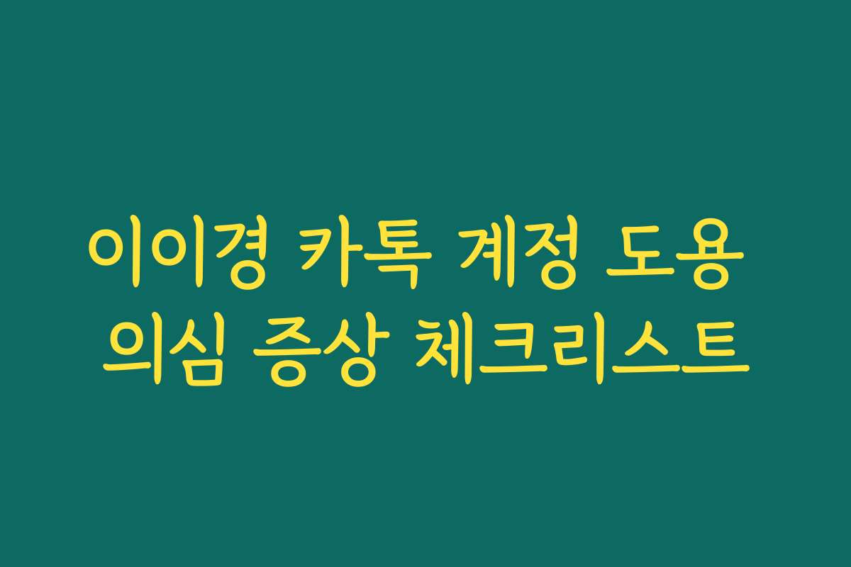 이이경 카톡 계정 도용 의심 증상 체크리스트 이이경 카톡 계정 도용 의심 증상 체크리스트