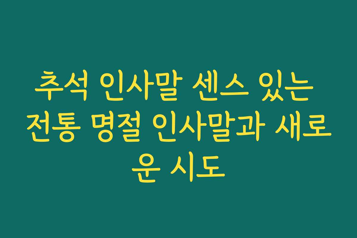추석 인사말 센스 있는 전통 명절 인사말과 새로운 시도