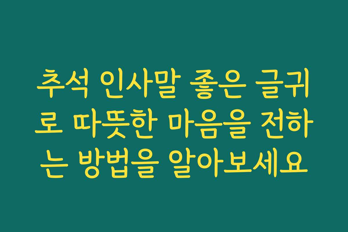 추석 인사말 좋은 글귀로 따뜻한 마음을 전하는 방법을 알아보세요