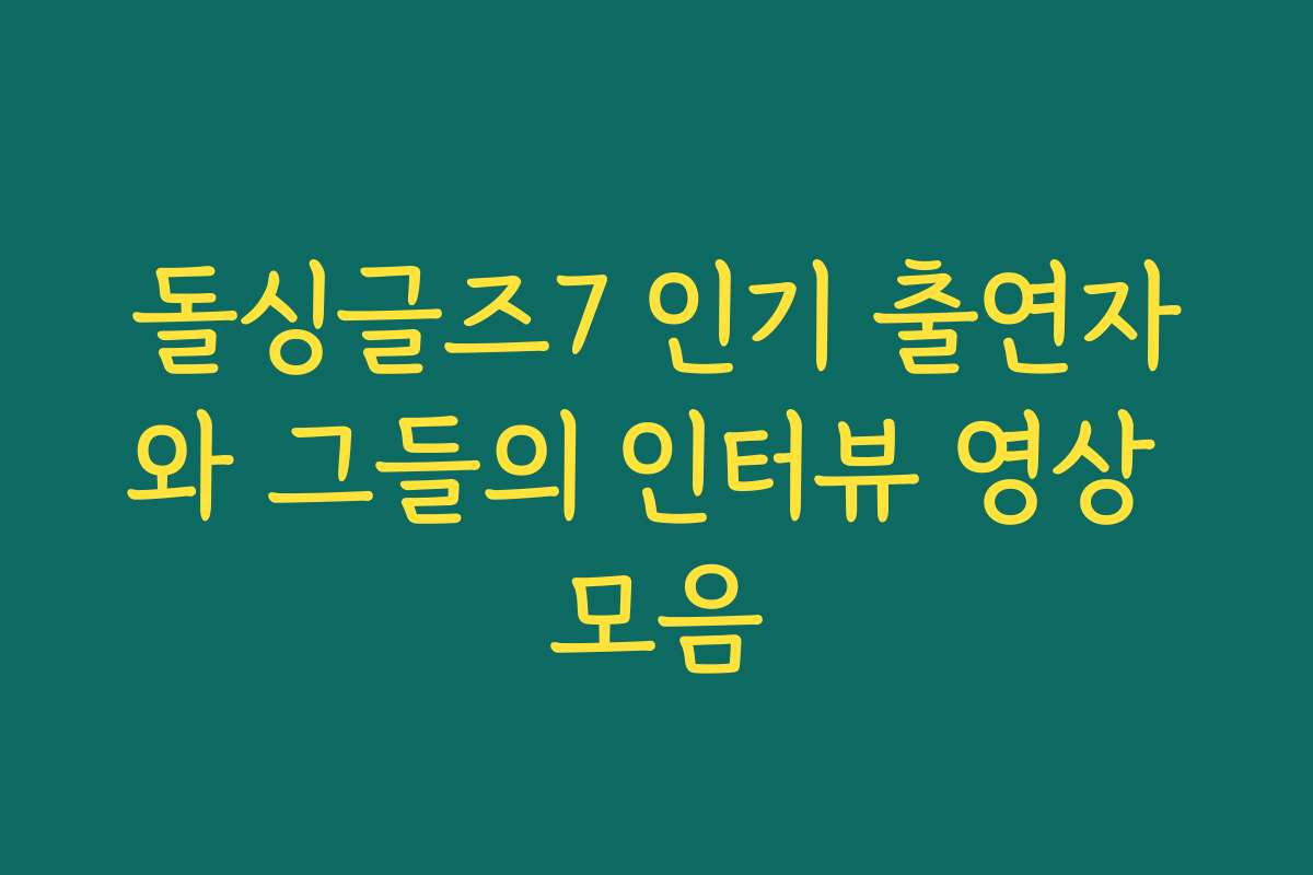 돌싱글즈7 인기 출연자와 그들의 인터뷰 영상 모음