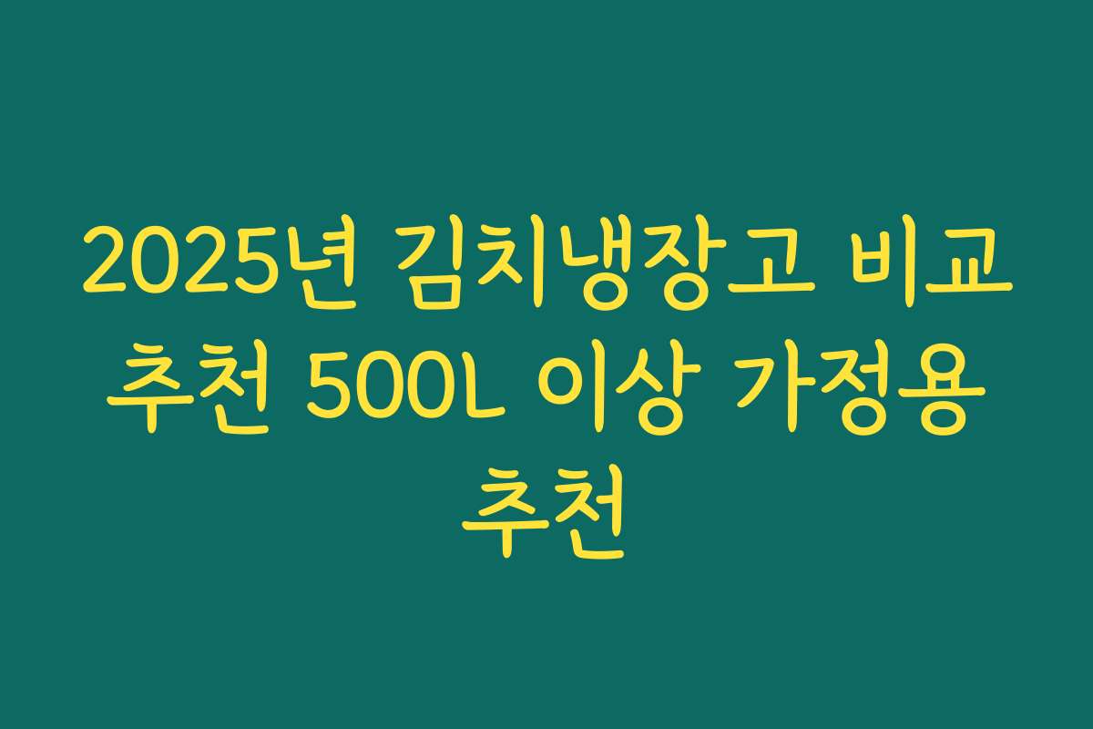 2025년 김치냉장고 비교 추천 500L 이상 가정용 추천