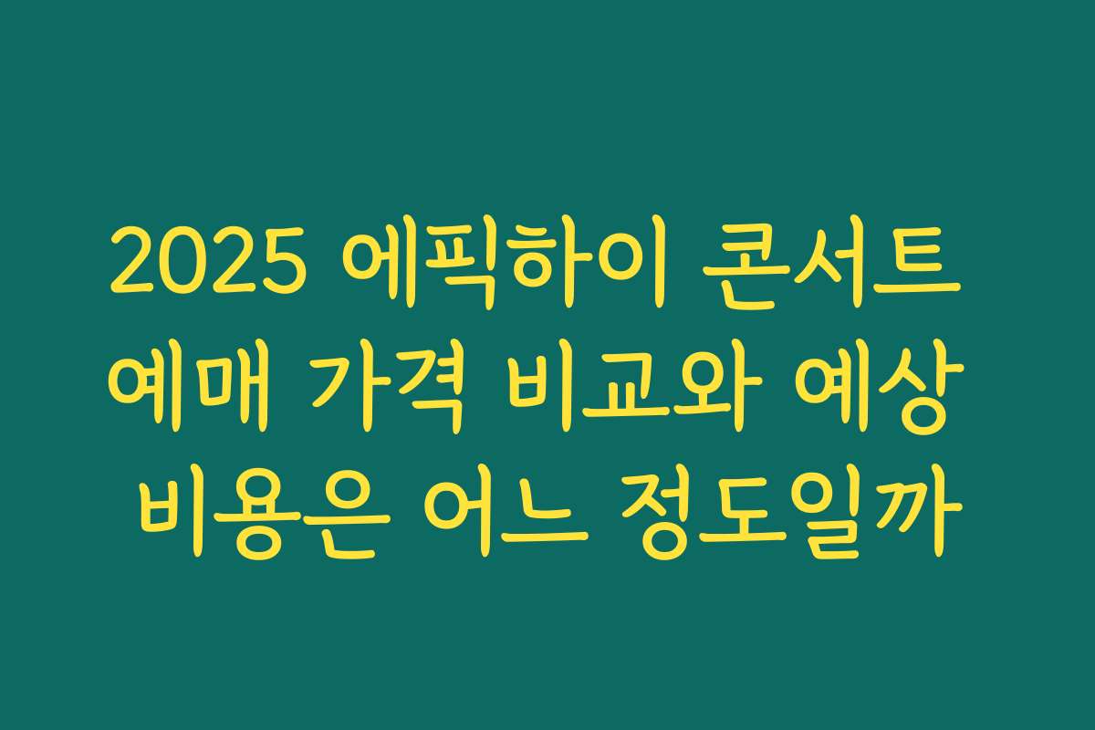 2025 에픽하이 콘서트 예매 가격 비교와 예상 비용은 어느 정도일까