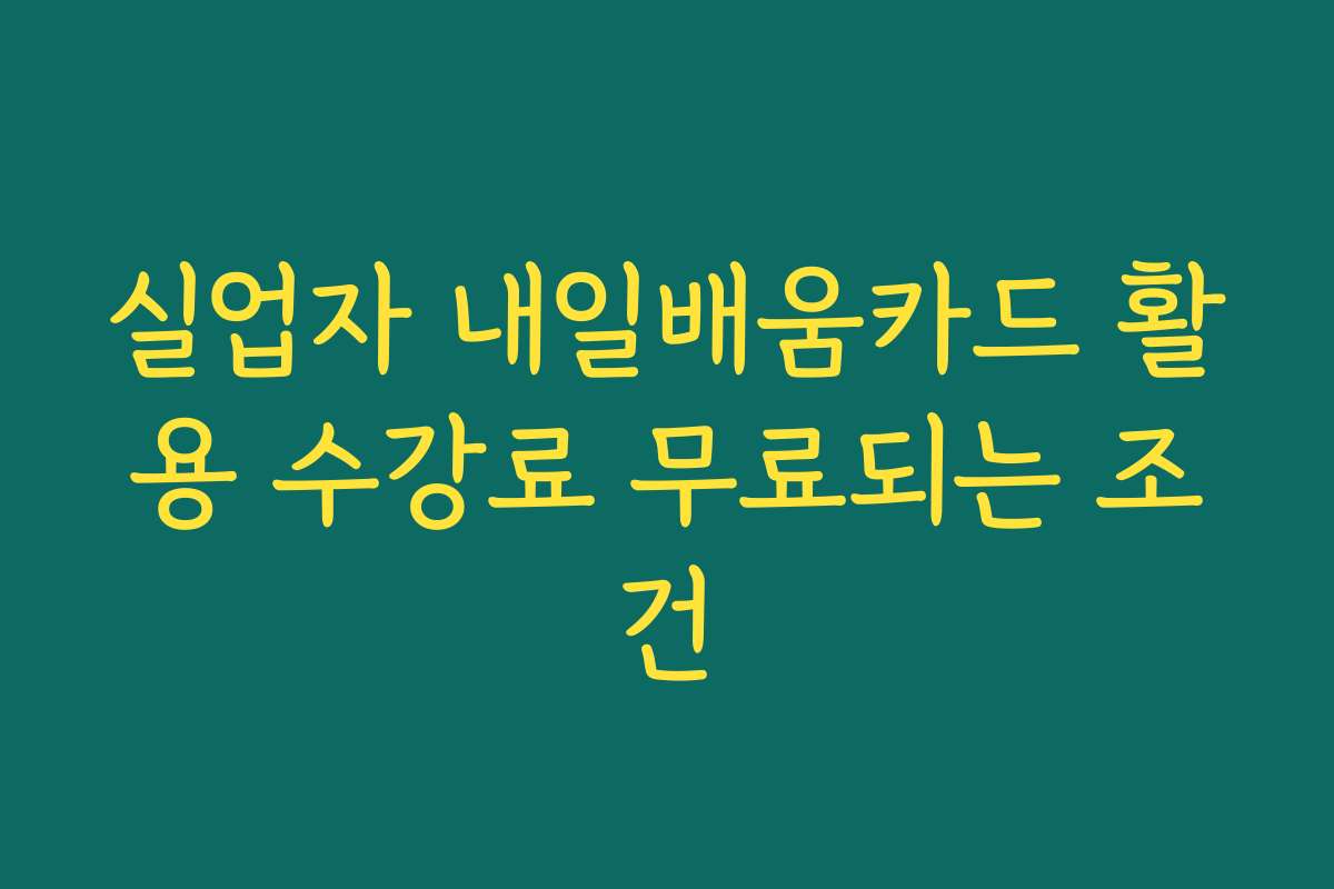 실업자 내일배움카드 활용 수강료 무료되는 조건