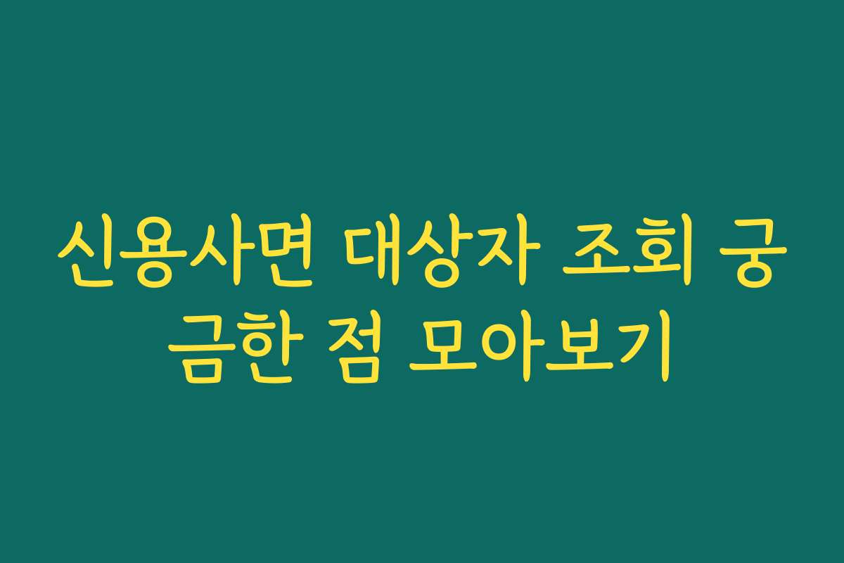 신용사면 대상자 조회 궁금한 점 모아보기