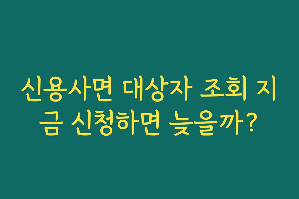 신용사면 대상자 조회 지금 신청하면 늦을까?