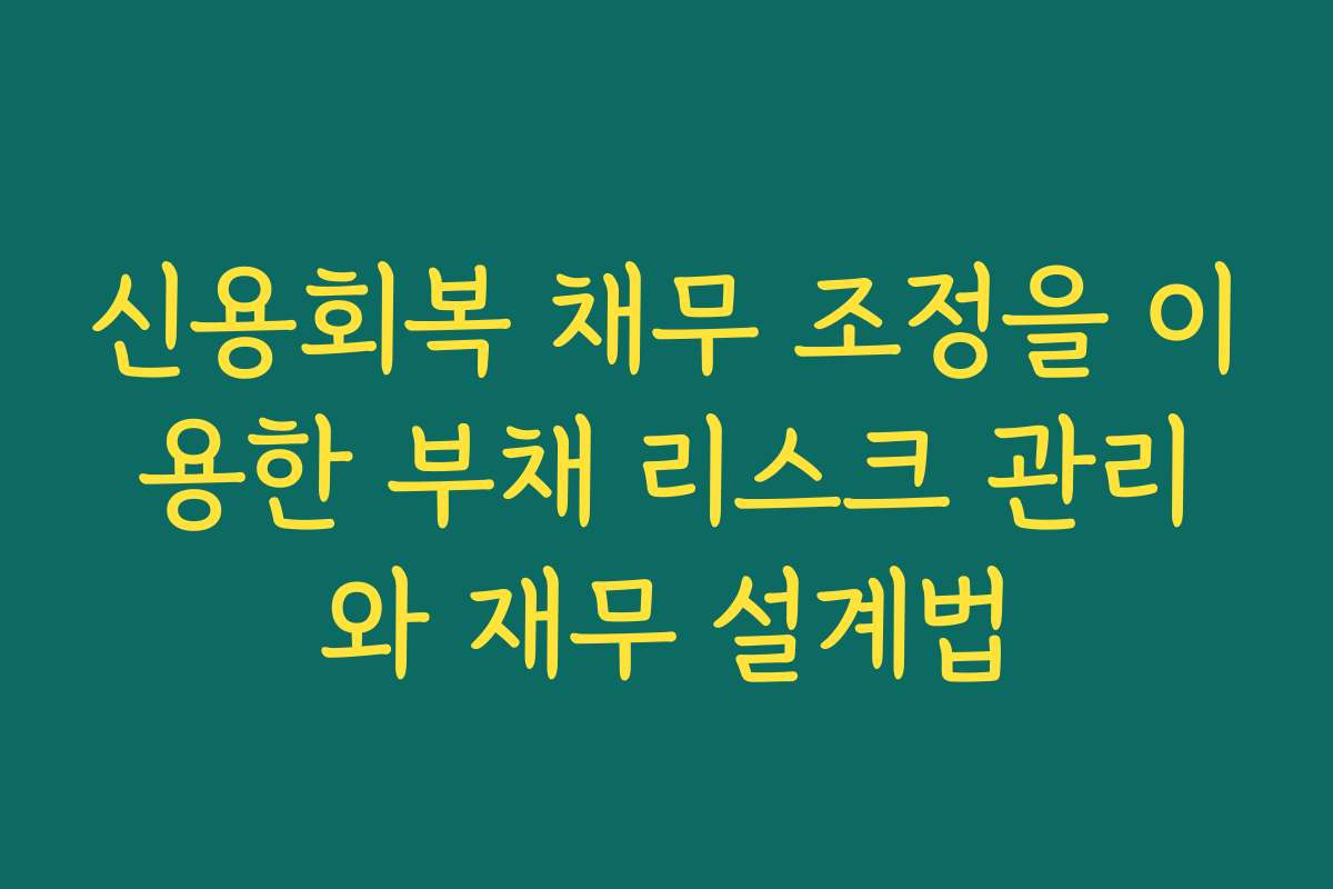 신용회복 채무 조정을 이용한 부채 리스크 관리와 재무 설계법