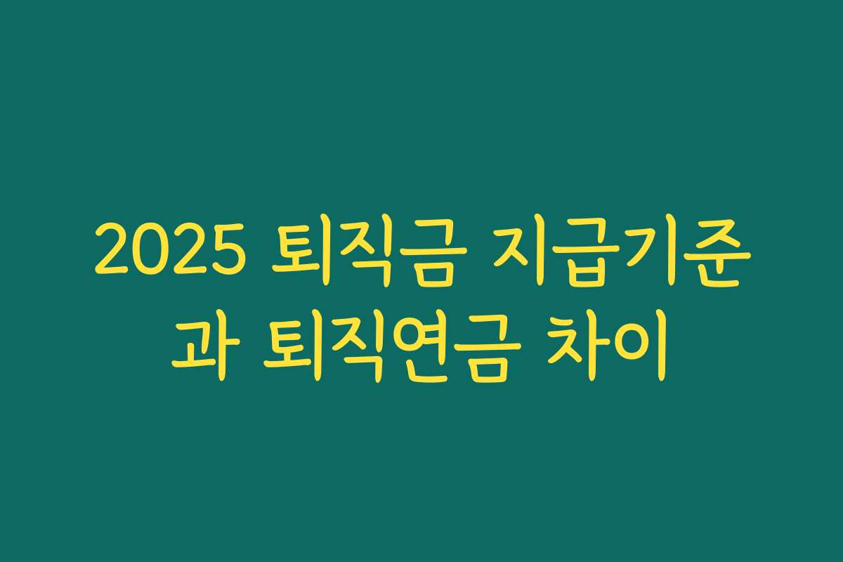 2025 퇴직금 지급기준과 퇴직연금 차이 2025 퇴직금 지급기준과 퇴직연금 차이