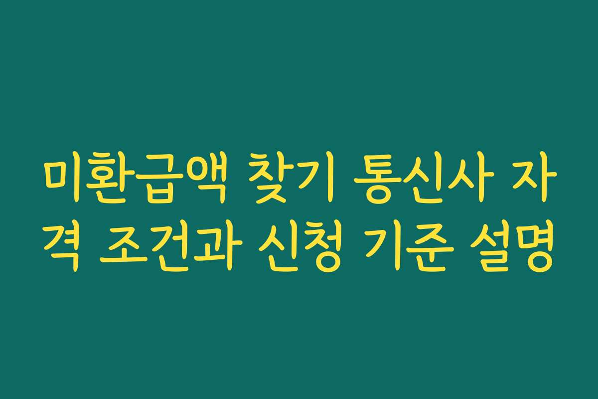 미환급액 찾기 통신사 자격 조건과 신청 기준 설명