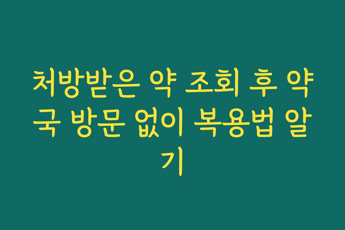 처방받은 약 조회 후 약국 방문 없이 복용법 알기 처방받은 약 조회 후 약국 방문 없이 복용법 알기