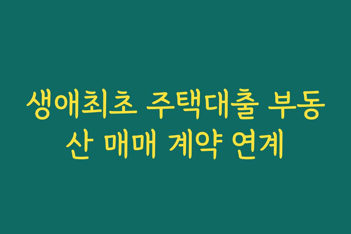 생애최초 주택대출 부동산 매매 계약 연계 생애최초 주택대출 부동산 매매 계약 연계